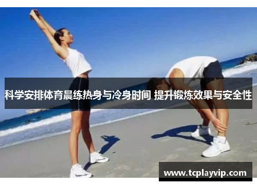 科学安排体育晨练热身与冷身时间 提升锻炼效果与安全性